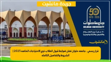 قرار رسمي.. جامعة حلوان تعلن ضوابط قبول الطلاب ذوي الاحتياجات الخاصة 2025 الشروط والتفاصيل الكاملة 1